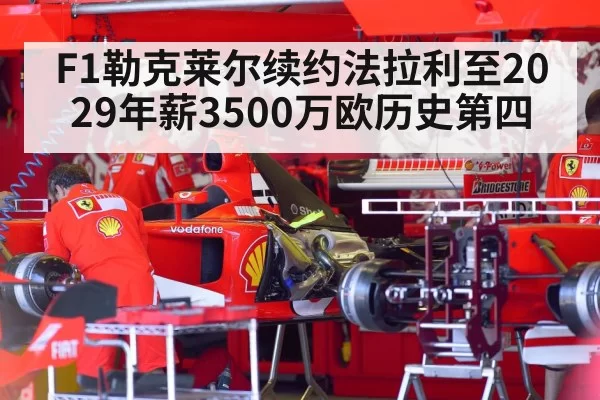 F1勒克莱尔续约法拉利至2029年薪3500万欧历史第四