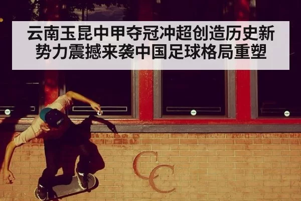 云南玉昆中甲夺冠冲超创造历史新势力震撼来袭中国足球格局重塑