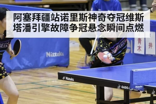 阿塞拜疆站诺里斯神奇夺冠维斯塔潘引擎故障争冠悬念瞬间点燃