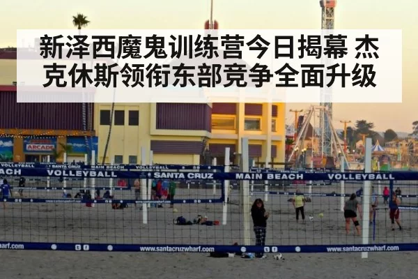 新泽西魔鬼训练营今日揭幕 杰克休斯领衔东部竞争全面升级